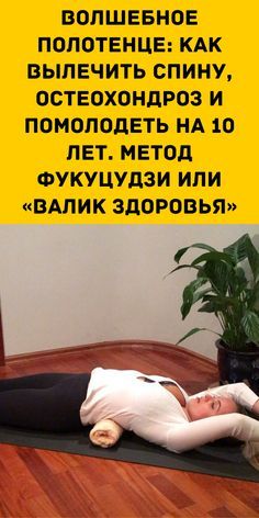 Волшебное полотенце: как вылечить спину, остеохондроз и помолодеть на 10 лет. Метод Фукуцудзи или «валик здоровья»