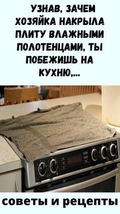 Узнав, зачем хозяйка накрыла плиту влажными полотенцами, ты побежишь на кухню, чтобы сделать