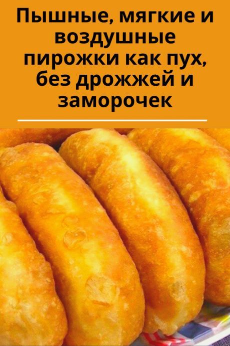 Пышные, мягкие и воздушные пирожки как пух, без дрожжей и заморочек