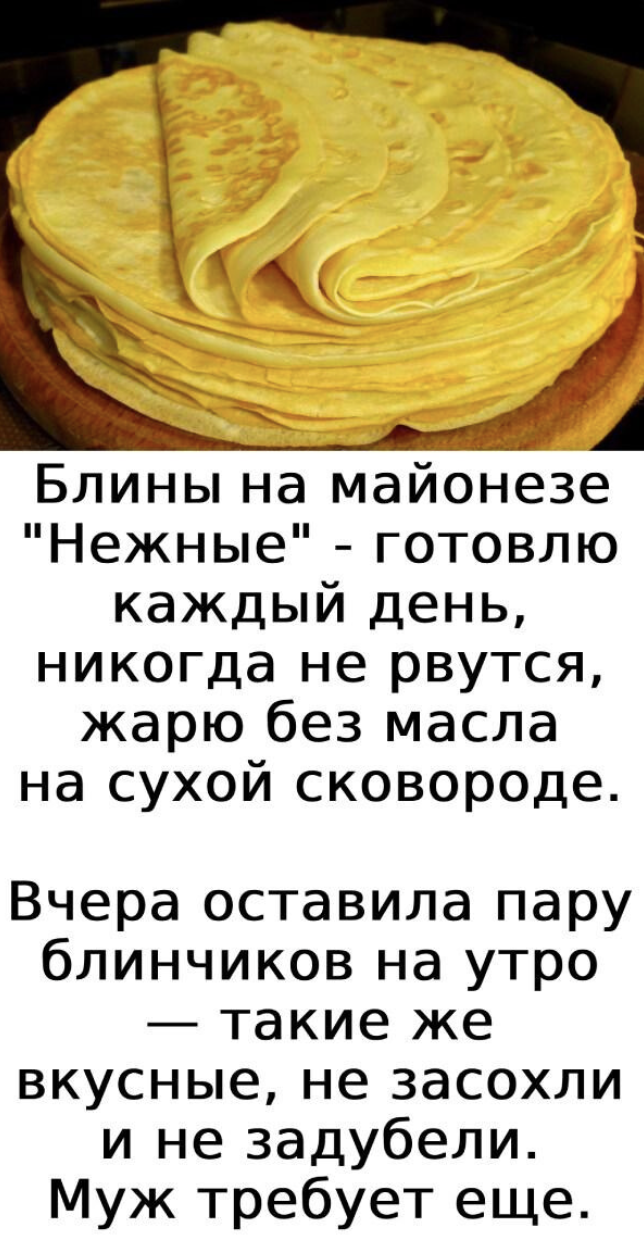 Блины на майонезе “Нежные” – готовлю каждый день, никогда не рвутся, жарю без маслана сухой сковороде. Вчера оставила парублинчиков на утро – такие же вкусные, не засохлии не задубели.Муж требует еще.