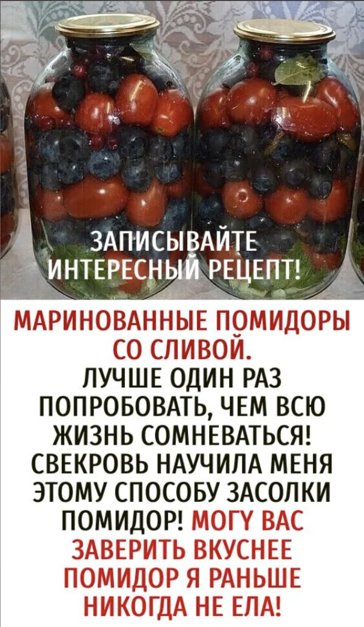 МАРИНОВАННЫЕ ПОМИДОРЫСО СЛИВОЙ.ЛУЧШЕ ОДИН РАЗ ПОПРОБОВАТЬ, ЧЕМ ВСЮЖИЗНЬ СОМНЕВАТЬСЯ! СВЕКРОВЬ НАУЧИЛА МЕНЯ ЭТОМУ СПОСОБУ ЗАСОЛКИ ПОМИДОР! МОГУ ВАС ЗАВЕРИТЬ ВКУСНЕЕ ПОМИДОР Я РАНЬШЕНИКОГДА НЕ ЕЛА!