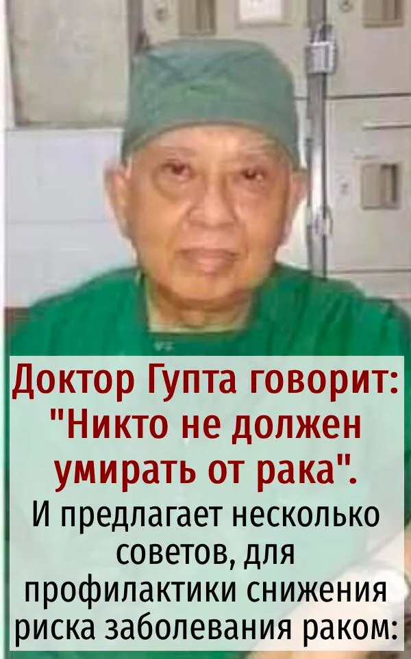 Доктор Гупта говорит: “Никто не долженумирать от рака”. И предлагает несколько советов, для профилактики сниженияриска заболевания раком: