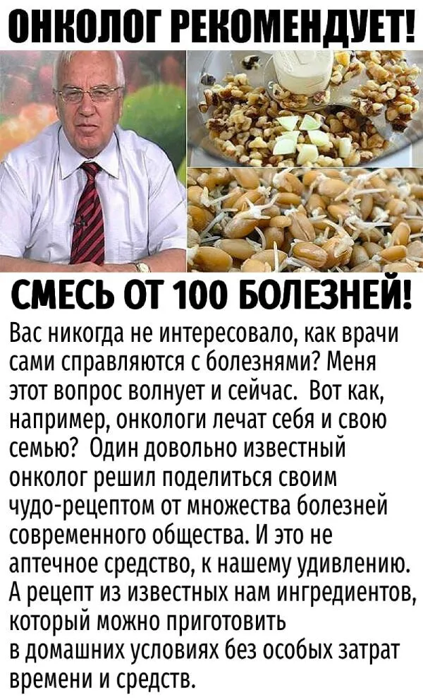 ОНКОЛОГ РЕКОМЕНДУЕТ!СМЕСЬ ОТ 100 БОЛЕЗНЕЙ! Вас никогда не интересовало, как врачи сами справляются с болезнями? Меня этот вопрос волнует и сейчас. Вот как, например, онкологи лечат себя и свою семью? Один довольно известный онколог решил поделиться своим чудо-рецептом от множества болезней современного общества. И это неаптечное средство, к нашему удивлению. А рецепт из известных нам ингредиентов, который можно приготовить в домашних условиях без особых затратвремени и средств.